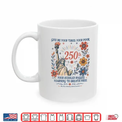 Give Me Your Tired Your Poor Statue Liberty 4Th July 250Th Shirt 3 Mug Give Me Your Tired Your Poor Statue Liberty 4th July 250th Shirt
