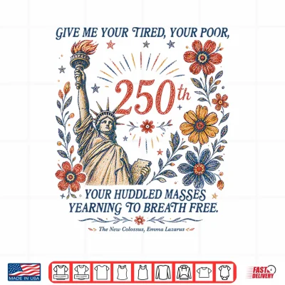 Give Me Your Tired Your Poor Statue Liberty 4Th July 250Th Shirt 4 Design Give Me Your Tired Your Poor Statue Liberty 4th July 250th Shirt