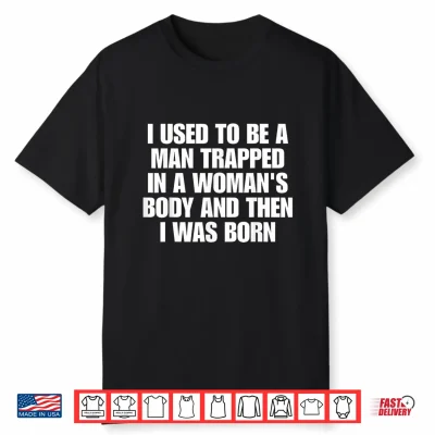 I Used To Be A Man Trapped In A Woman’S Body And Then I Was Shirt