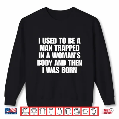 I Used To Be A Man Trapped In A Woman'S Body And Then I Was Shirt 2 Sweatshirt I Used to Be A Man Trapped in A Womans Body and Then I was Shirt