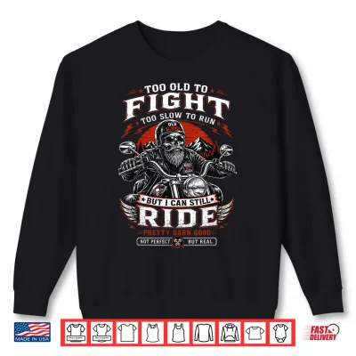 Sweatshirt Too Old to Fight Too Slow to Run But I Can Still Ride Biker Shirt