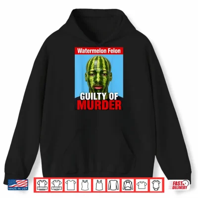 Hoodie Watermelon Felon Shirt Watermelon Felon Guilty of Murder Shirt
