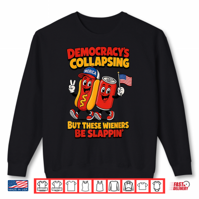 Sweatshirt Democracys Collapsin But These Wieners Be Slappin Funny Shirt
