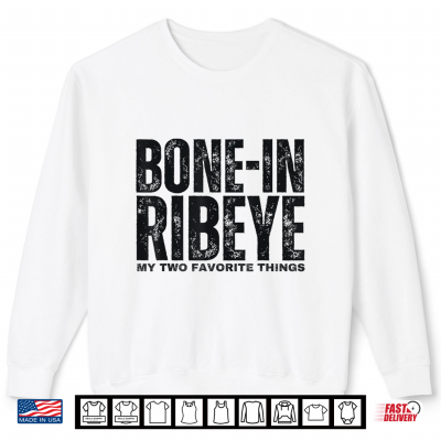 Sweatshirt Bone in Ribeye My Two Favorite Things Steak Lover Humor Mens Shirt