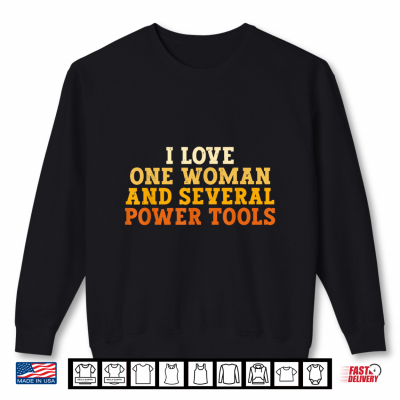 I Love One Woman And Several Power Tools Funny Retro Tee Shirt 2 Sweatshirt I Love One Woman and Several Power Tools Funny Retro Tee Shirt