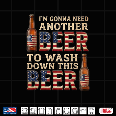 Gonna Need Another Beer To Wash Down This Beer 4Th Of July Shirt 4 Design Gonna Need Another Beer to Wash Down This Beer 4th of July Shirt
