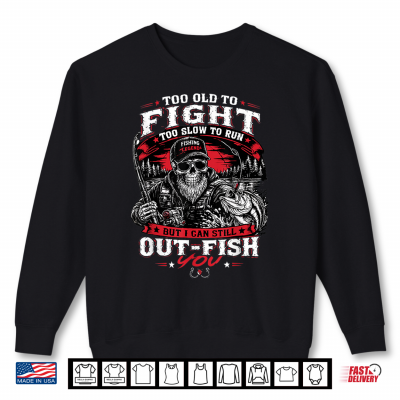 Sweatshirt Too Old to Fight Too Slow to Run But I Can Still Out Fish Shirt