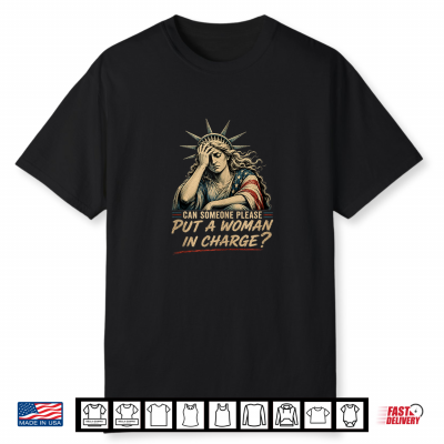 Can Someone Please Put A Woman In Charge  Fourth Of July Tee Shirt