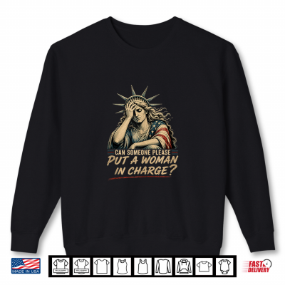 Can Someone Please Put A Woman In Charge Fourth Of July Tee Shirt 2 Sweatshirt Can Someone Please Put a Woman in Charge Fourth of July Tee Shirt
