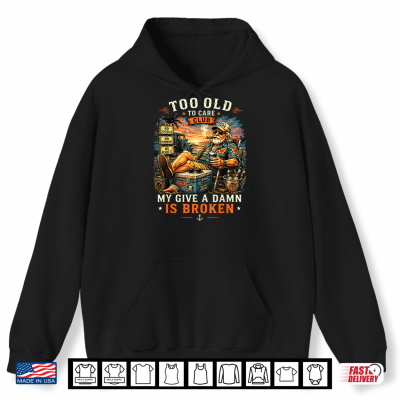 Hoodie Too Old to Care Club Dont Care My Give A Damn is Broken Shirt