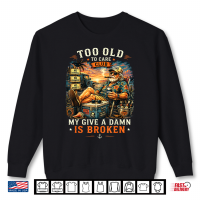 Sweatshirt Too Old to Care Club Dont Care My Give A Damn is Broken Shirt