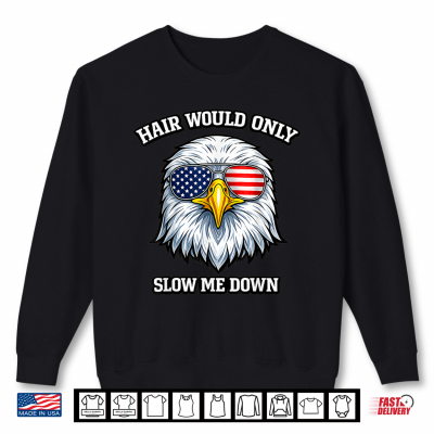Sweatshirt Hair Would Only Slow Me Down Eagle Bald Patriotic USA Flag Shirt