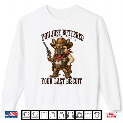 Sweatshirt Youve Just Buttered Your Last Biscuit Funny Cowboy Dog T Sh Shirt