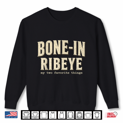 Bone In Ribeye My Two Favorite Things Funny Steak Humor Shirt 2 Sweatshirt Bone in Ribeye My Two Favorite Things Funny Steak Humor Shirt
