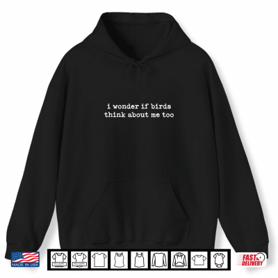 Hoodie I Wonder If Birds Think About Me Too Shirt