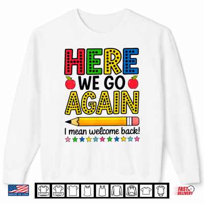 Sweatshirt Here We Go Again I Mean Welcome Back Teacher Funny Shirt