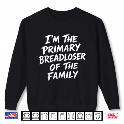 Sweatshirt Im The Primary Breadloser of The Family Sarcastic Quote Shirt