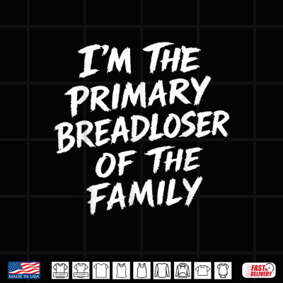 Design Im The Primary Breadloser of The Family Sarcastic Quote Shirt