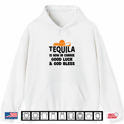 Hoodie Tequila is Now in Charge Good Luck and God Bless Margarita Shirt