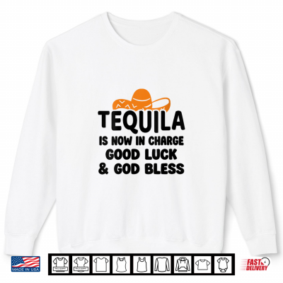 Sweatshirt Tequila is Now in Charge Good Luck and God Bless Margarita Shirt