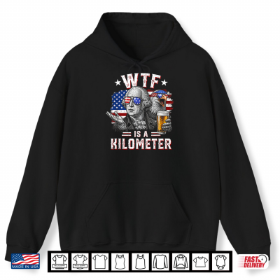 Wtf Is A Kilometer Funny 4Th Of July Usa Founding Father Shirt 1 Hoodie WTF is A Kilometer Funny 4th of July USA Founding Father Shirt