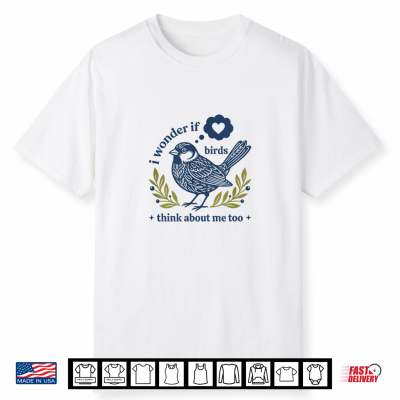 Funny Bird Watching I Wonder If Birds Think About Me Too Shirt
