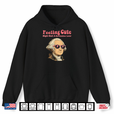 Hoodie Feeling Cute Might Start a Revolution LaterFourth of July Shirt 1