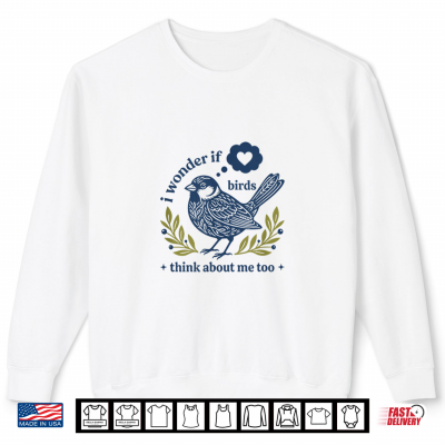 Sweatshirt Funny Bird Watching I Wonder If Birds Think About Me Too Shirt 1