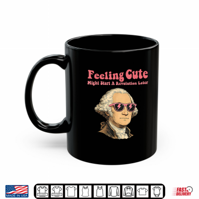 Mug Feeling Cute Might Start a Revolution LaterFourth of July Shirt 1