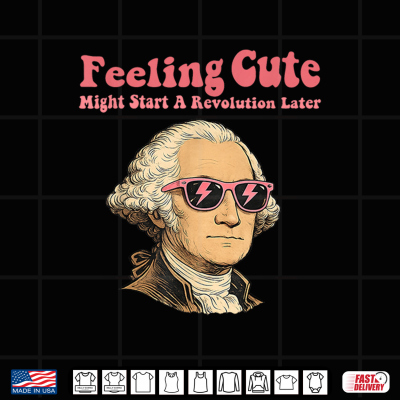 Design Feeling Cute Might Start a Revolution LaterFourth of July Shirt 1