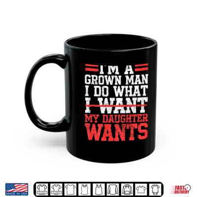I'M A Grown Man I Do What My Daughter Wants Dad Shirt 3 Mug Im A Grown Man I Do What My Daughter Wants Dad Shirt