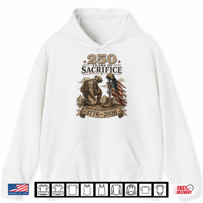 Hoodie 250 Years of Sacrifice Patriotic Soldier US Anniversary 1776 Shirt