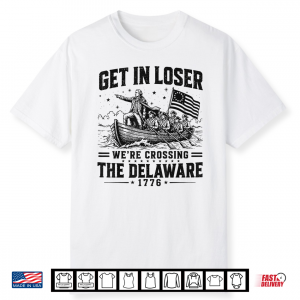 Get In Loser We’Re Crossing The Delaware 1776 4Th Of July Shirt