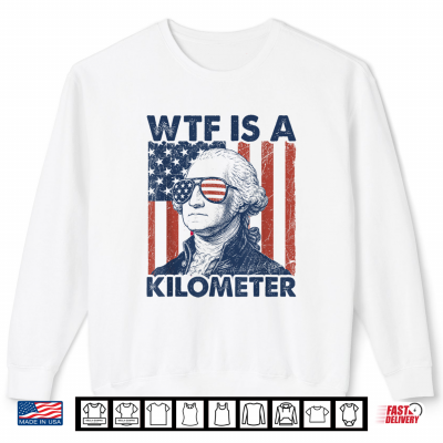 Sweatshirt 4th of July WTF is A Kilometer Funny Patriotic Men Women Shirt