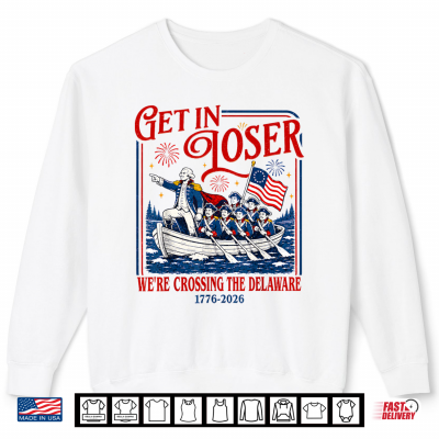 Sweatshirt Get in Loser Were Crossing The Delaware Meme 4th of July Shirt