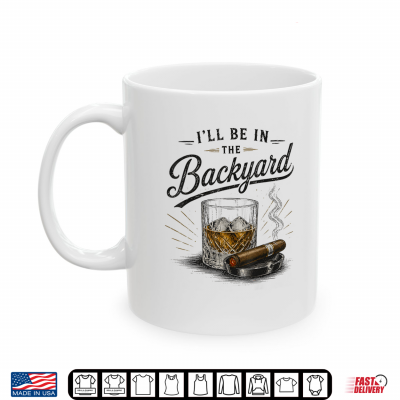 Mug Funny Ill Be in The Backyard Bourbon Cigar Lover Shirt