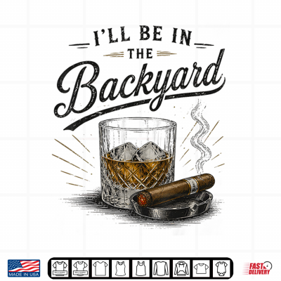 Design Funny Ill Be in The Backyard Bourbon Cigar Lover Shirt
