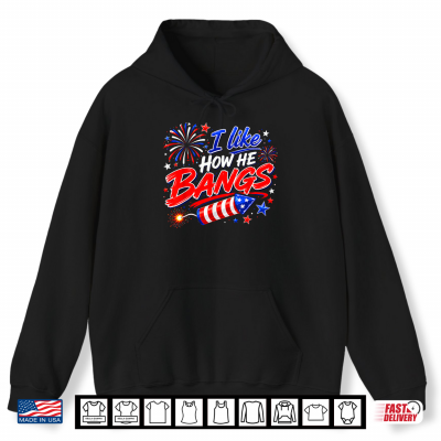 Hoodie 4th of July I Like How He Bangs Fireworks BBQ Shirt