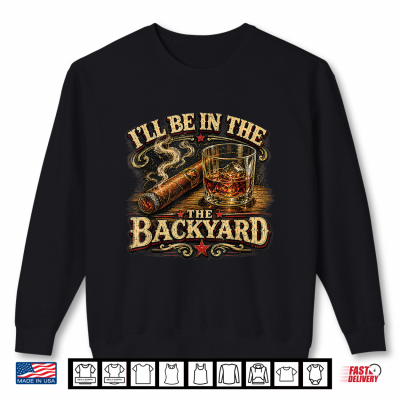 I'Ll Be In The Backyard Cigar And Bourbon Retro Vintage Shirt 2 Sweatshirt Ill Be in The Backyard Cigar and Bourbon Retro Vintage Shirt