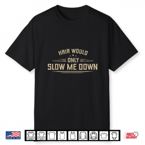 Hair Would Only Slow Me Down Funny Bald Men Humor Hairless Shirt