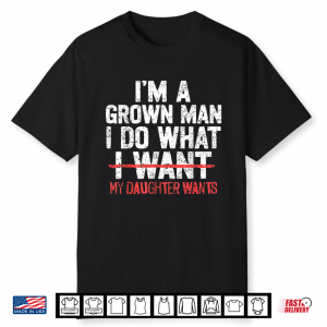 I’M A Grown Man I Do What My Daughter Wants Funny Dad Father Shirt