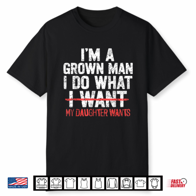 I’M A Grown Man I Do What My Daughter Wants Funny Dad Father Shirt