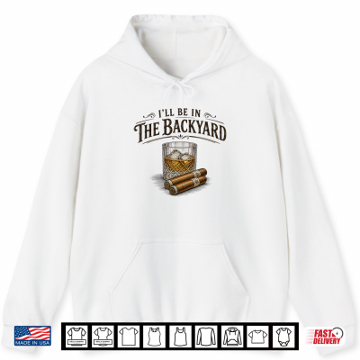 I'Ll Be In The Backyard Cigar And Bourbon Vintage Retro Shirt 1 Hoodie Ill Be in The Backyard Cigar and Bourbon Vintage Retro Shirt