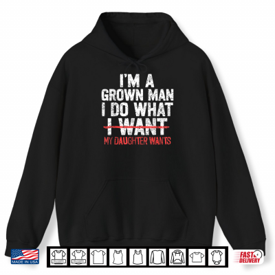 Hoodie Im A Grown Man I Do What My Daughter Wants Funny Dad Father Shirt