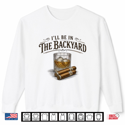 I'Ll Be In The Backyard Cigar And Bourbon Vintage Retro Shirt 2 Sweatshirt Ill Be in The Backyard Cigar and Bourbon Vintage Retro Shirt