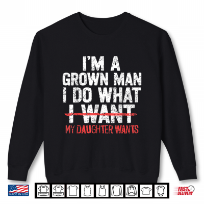 Sweatshirt Im A Grown Man I Do What My Daughter Wants Funny Dad Father Shirt