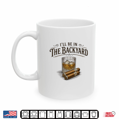 I'Ll Be In The Backyard Cigar And Bourbon Vintage Retro Shirt 3 Mug Ill Be in The Backyard Cigar and Bourbon Vintage Retro Shirt