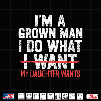 Design Im A Grown Man I Do What My Daughter Wants Funny Dad Father Shirt