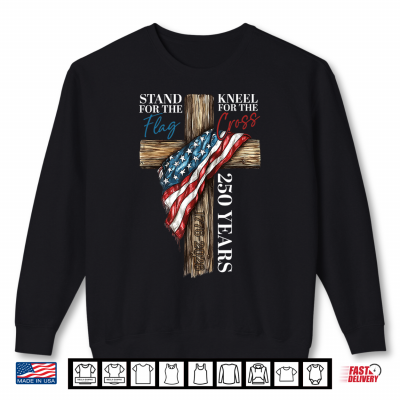 Sweatshirt Stand for the Flag Kneel for the Cross 250 Years Christian Shirt