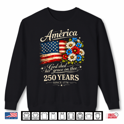 Sweatshirt America God Shed His Grace On Thee 250 Years Since 1776 Shirt